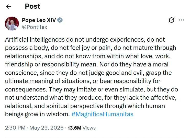 Pope Leo XIV makes it quite clear that artificial intelligences are not welcome in the human umbrella. He offers many reasons for this that go beyond the spiritual (but, IMHO, ultimately circle back to it). I always thought that an AI's inability to "feel" pain might well be the major tell, but beyond that, the term "artificial" appended to intelligence ought always be remembered. I don't see this as the Pope saying Catholics should avoid AI, but then again, I'm a Protestant, so I can't say for sure. I will be asking my catholic friends out of curiosity.